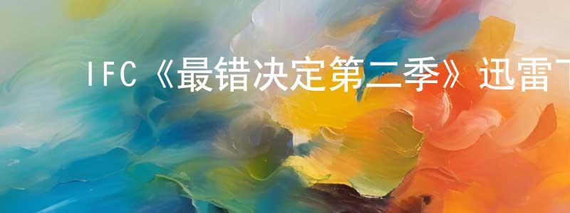 ﻿陈联国发布﻿IFC《最错决定第二季》迅雷下载/在线观看/百度云-都市/情感-美剧天堂
